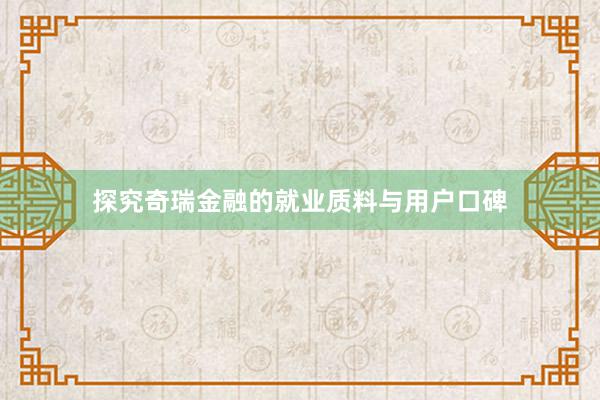 探究奇瑞金融的就业质料与用户口碑